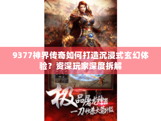 9377神界传奇如何打造沉浸式玄幻体验?资深玩家深度拆解 9377神界传奇如何打造沉浸式玄幻体验?资深玩家深度拆解