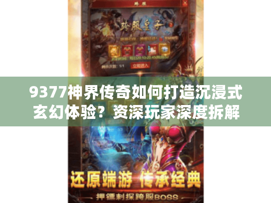 9377神界传奇如何打造沉浸式玄幻体验?资深玩家深度拆解 9377神界传奇如何打造沉浸式玄幻体验?资深玩家深度拆解