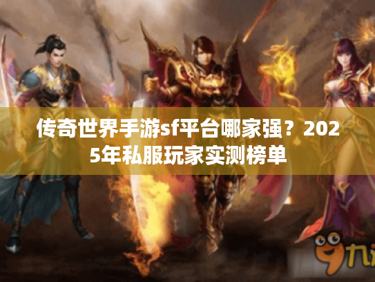 传奇世界手游sf平台哪家强？2025年私服玩家实测榜单