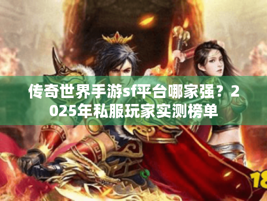 传奇世界手游sf平台哪家强？2025年私服玩家实测榜单
