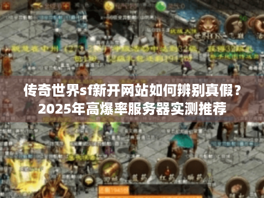 传奇世界sf新开网站如何辨别真假?2025年高爆率服务器实测推荐 传奇世界sf新开网站如何辨别真假?2025年高爆率服务器实测推荐