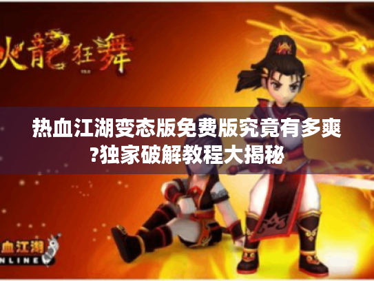 热血江湖变态版免费版究竟有多爽?独家破解教程大揭秘 热血江湖变态版免费版究竟有多爽?独家破解教程大揭秘