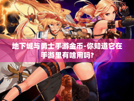 地下城与勇士手游金币-你知道它在手游里有啥用吗? 地下城与勇士手游金币-你知道它在手游里有啥用吗?