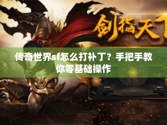 传奇世界sf怎么打补丁?手把手教你零基础操作 传奇世界sf怎么打补丁?手把手教你零基础操作