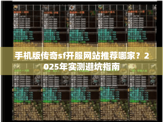 手机版传奇sf开服网站推荐哪家?2025年实测避坑指南 手机版传奇sf开服网站推荐哪家?2025年实测避坑指南