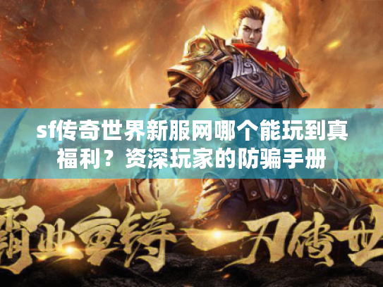 sf传奇世界新服网哪个能玩到真福利?资深玩家的防骗手册 sf传奇世界新服网哪个能玩到真福利?资深玩家的防骗手册