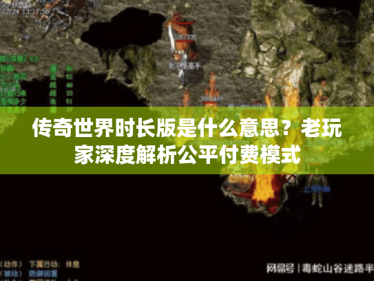 传奇世界时长版是什么意思？老玩家深度解析公平付费模式