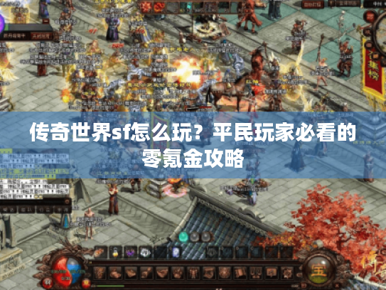 传奇世界sf怎么玩?平民玩家必看的零氪金攻略 传奇世界sf怎么玩?平民玩家必看的零氪金攻略