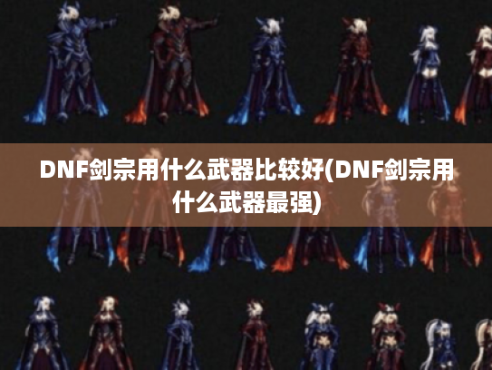 DNF剑宗用什么武器比较好(DNF剑宗用什么武器最强) DNF剑宗用什么武器比较好(DNF剑宗用什么武器最强)
