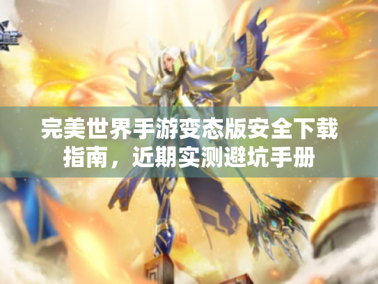 完美世界手游变态版安全下载指南，近期实测避坑手册