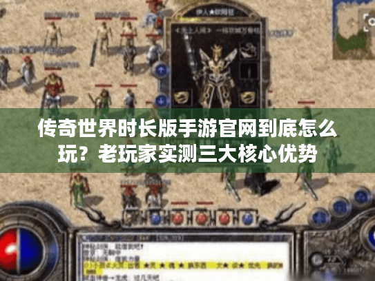 传奇世界时长版手游官网到底怎么玩?老玩家实测三大核心优势 传奇世界时长版手游官网到底怎么玩?老玩家实测三大核心优势