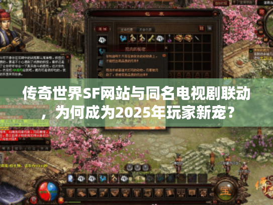 传奇世界SF网站与同名电视剧联动，为何成为2025年玩家新宠？