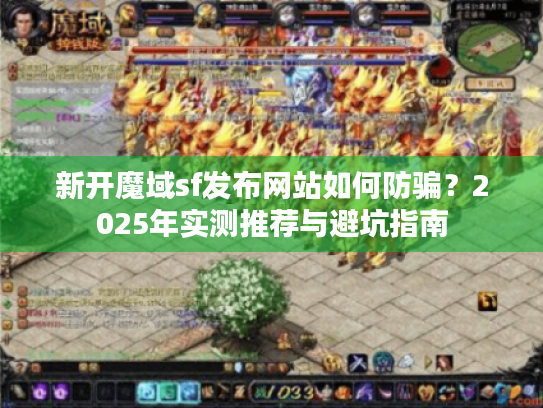新开魔域sf发布网站如何防骗?2025年实测推荐与避坑指南 新开魔域sf发布网站如何防骗?2025年实测推荐与避坑指南