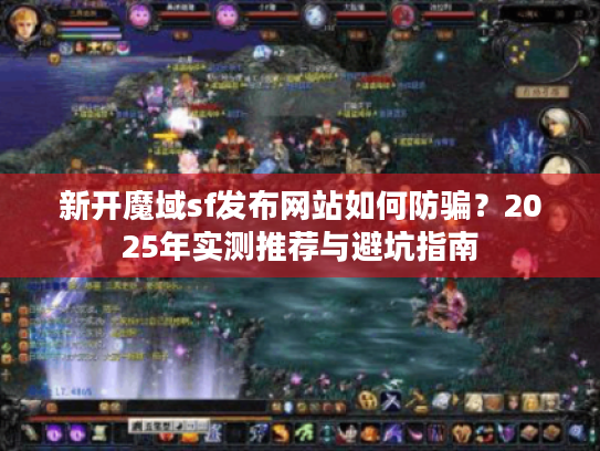 新开魔域sf发布网站如何防骗?2025年实测推荐与避坑指南 新开魔域sf发布网站如何防骗?2025年实测推荐与避坑指南