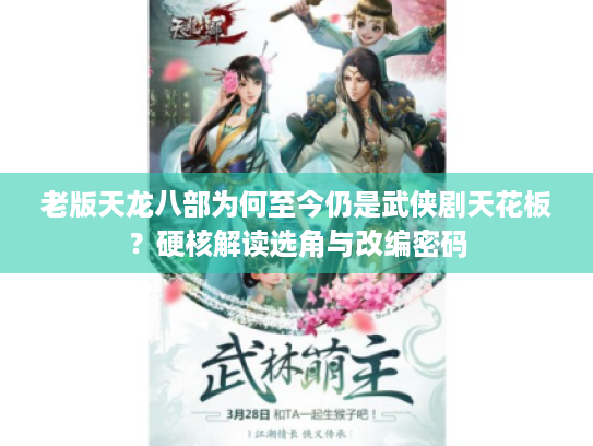 老版天龙八部为何至今仍是武侠剧天花板?硬核解读选角与改编密码 老版天龙八部为何至今仍是武侠剧天花板?硬核解读选角与改编密码