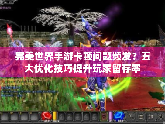 完美世界手游卡顿问题频发？五大优化技巧提升玩家留存率