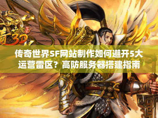传奇世界SF网站制作如何避开5大运营雷区？高防服务器搭建指南