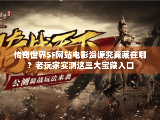 传奇世界SF网站电影资源究竟藏在哪?老玩家实测这三大宝藏入口 传奇世界SF网站电影资源究竟藏在哪?老玩家实测这三大宝藏入口
