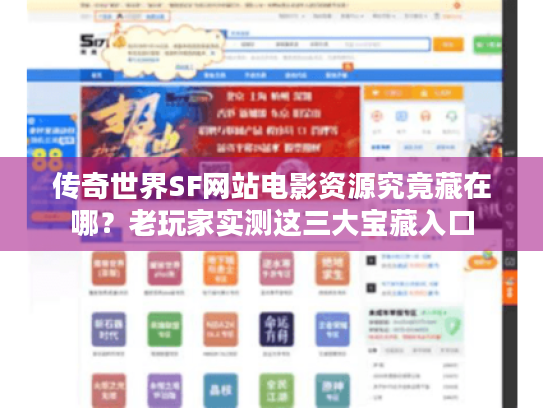传奇世界SF网站电影资源究竟藏在哪?老玩家实测这三大宝藏入口 传奇世界SF网站电影资源究竟藏在哪?老玩家实测这三大宝藏入口