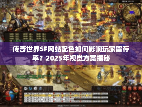 传奇世界SF网站配色如何影响玩家留存率?2025年视觉方案揭秘 传奇世界SF网站配色如何影响玩家留存率?2025年视觉方案揭秘