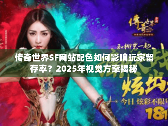 传奇世界SF网站配色如何影响玩家留存率?2025年视觉方案揭秘 传奇世界SF网站配色如何影响玩家留存率?2025年视觉方案揭秘