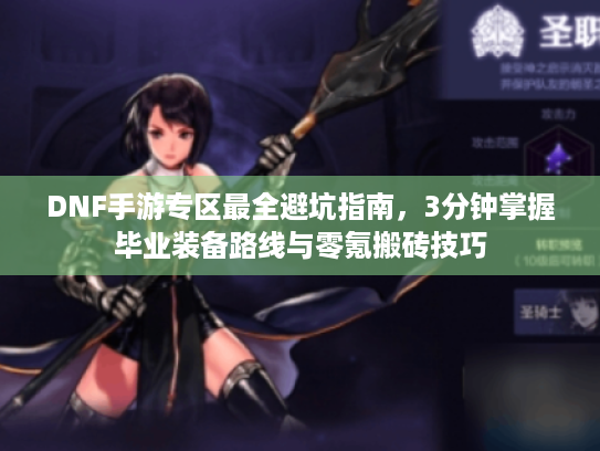 DNF手游专区最全避坑指南,3分钟掌握毕业装备路线与零氪搬砖技巧 DNF手游专区最全避坑指南,3分钟掌握毕业装备路线与零氪搬砖技巧