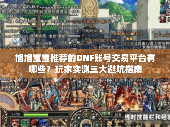 旭旭宝宝推荐的DNF账号交易平台有哪些?玩家实测三大避坑指南 旭旭宝宝推荐的DNF账号交易平台有哪些?玩家实测三大避坑指南