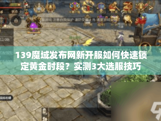 139魔域发布网新开服如何快速锁定黄金时段?实测3大选服技巧 139魔域发布网新开服如何快速锁定黄金时段?实测3大选服技巧