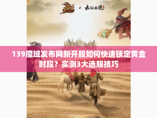 139魔域发布网新开服如何快速锁定黄金时段?实测3大选服技巧 139魔域发布网新开服如何快速锁定黄金时段?实测3大选服技巧