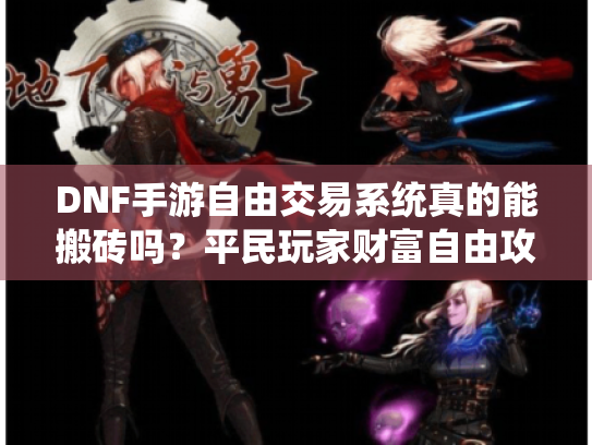 DNF手游自由交易系统真的能搬砖吗?平民玩家财富自由攻略 DNF手游自由交易系统真的能搬砖吗?平民玩家财富自由攻略