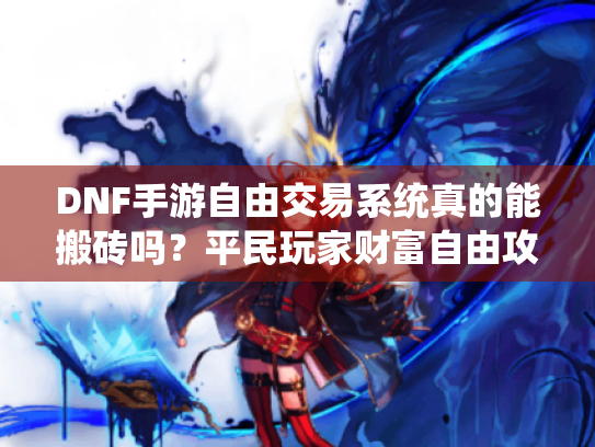 DNF手游自由交易系统真的能搬砖吗?平民玩家财富自由攻略 DNF手游自由交易系统真的能搬砖吗?平民玩家财富自由攻略