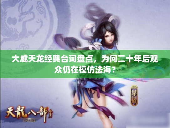 大威天龙经典台词盘点,为何二十年后观众仍在模仿法海? 大威天龙经典台词盘点,为何二十年后观众仍在模仿法海?