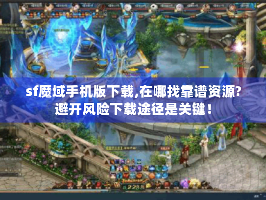 sf魔域手机版下载,在哪找靠谱资源?避开风险下载途径是关键! sf魔域手机版下载,在哪找靠谱资源?避开风险下载途径是关键!