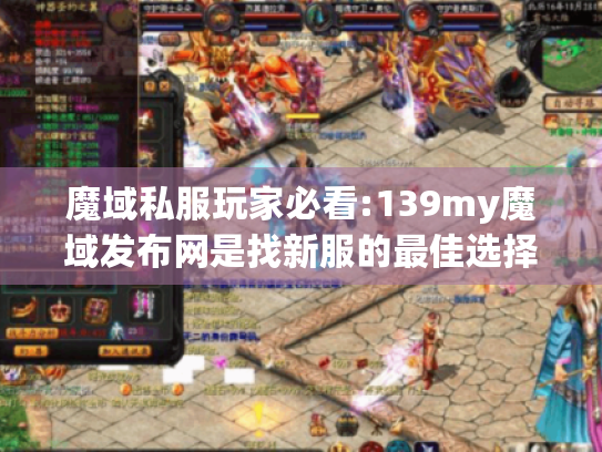 魔域私服玩家必看:139my魔域发布网是找新服的最佳选择吗?