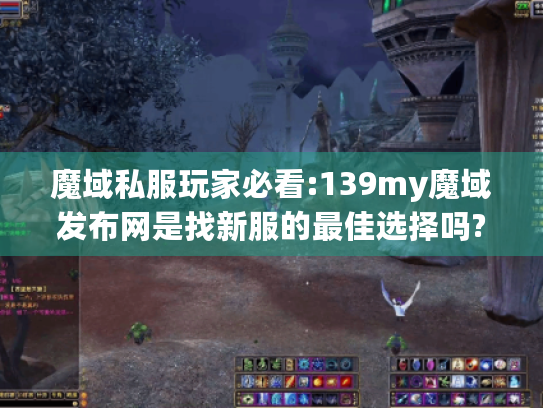 魔域私服玩家必看:139my魔域发布网是找新服的最佳选择吗?