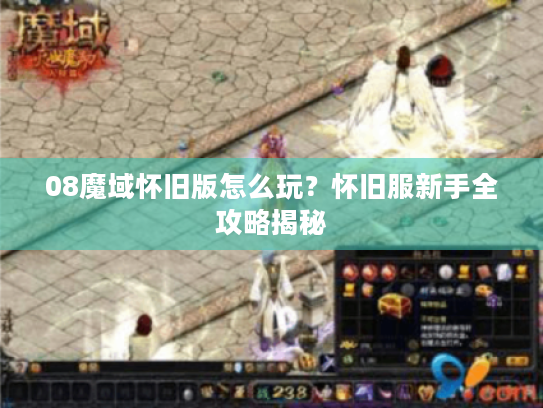 08魔域怀旧版怎么玩?怀旧服新手全攻略揭秘 08魔域怀旧版怎么玩?怀旧服新手全攻略揭秘