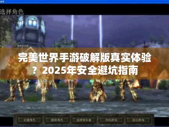 完美世界手游破解版真实体验?2025年安全避坑指南 完美世界手游破解版真实体验?2025年安全避坑指南