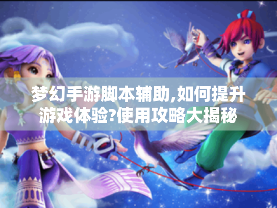 梦幻手游脚本辅助,如何提升游戏体验?使用攻略大揭秘