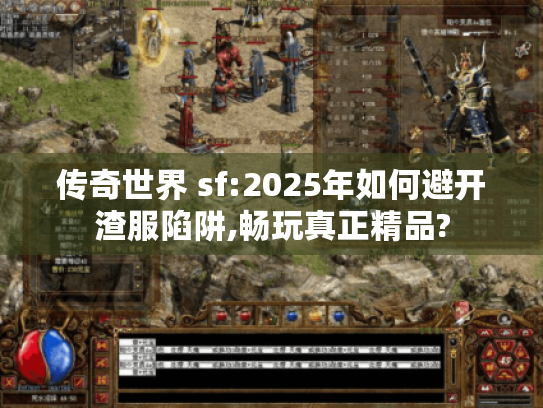传奇世界 sf:2025年如何避开渣服陷阱,畅玩真正精品? 传奇世界 sf:2025年如何避开渣服陷阱,畅玩真正精品?