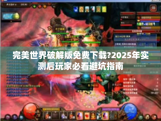 完美世界破解版免费下载?2025年实测后玩家必看避坑指南 完美世界破解版免费下载?2025年实测后玩家必看避坑指南