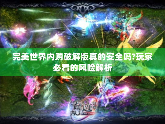 完美世界内购破解版真的安全吗?玩家必看的风险解析
