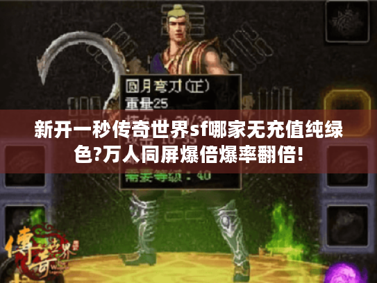 新开一秒传奇世界sf哪家无充值纯绿色?万人同屏爆倍爆率翻倍! 新开一秒传奇世界sf哪家无充值纯绿色?万人同屏爆倍爆率翻倍!