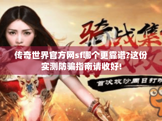 传奇世界官方网sf哪个更靠谱?这份实测防骗指南请收好!