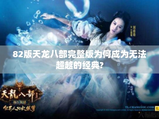 82版天龙八部完整版为何成为无法超越的经典? 82版天龙八部完整版为何成为无法超越的经典?