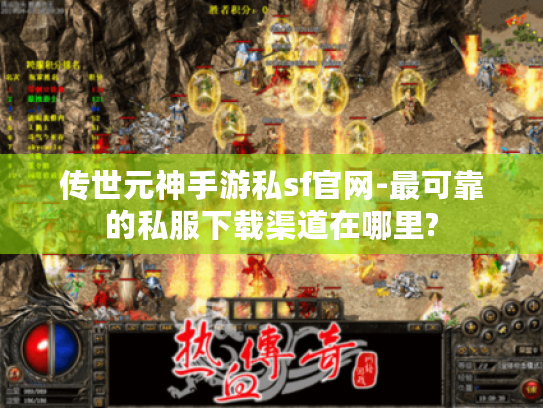传世元神手游私sf官网-最可靠的私服下载渠道在哪里? 传世元神手游私sf官网-最可靠的私服下载渠道在哪里?