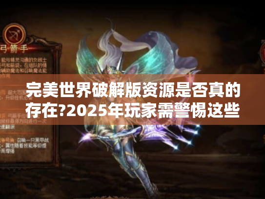 完美世界破解版资源是否真的存在?2025年玩家需警惕这些诈骗陷阱 完美世界破解版资源是否真的存在?2025年玩家需警惕这些诈骗陷阱