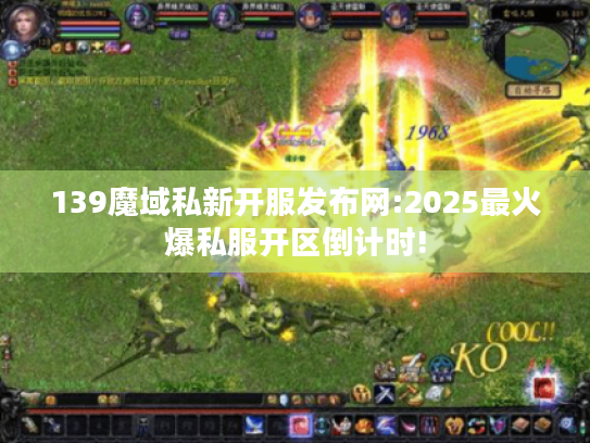 139魔域私新开服发布网:2025最火爆私服开区倒计时! 139魔域私新开服发布网:2025最火爆私服开区倒计时!
