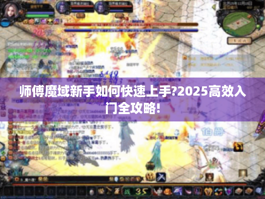 师傅魔域新手如何快速上手?2025高效入门全攻略! 师傅魔域新手如何快速上手?2025高效入门全攻略!