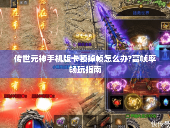 传世元神手机版卡顿掉帧怎么办?高帧率畅玩指南 传世元神手机版卡顿掉帧怎么办?高帧率畅玩指南