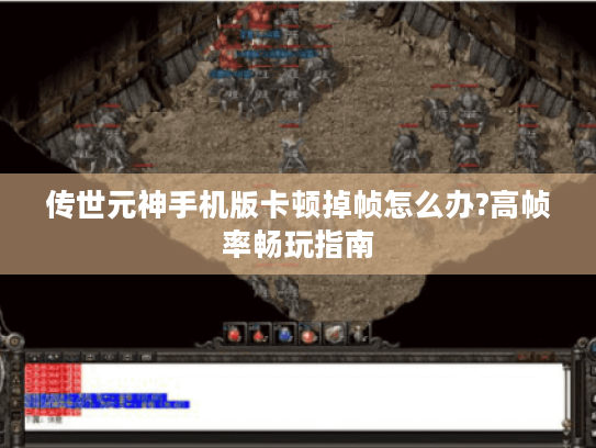 传世元神手机版卡顿掉帧怎么办?高帧率畅玩指南 传世元神手机版卡顿掉帧怎么办?高帧率畅玩指南